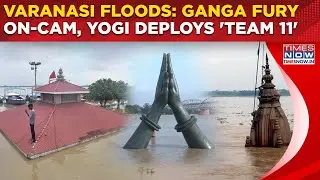 Varanasi Flood Fury On Cam: Ganga Nears Danger Mark, Ghats Submerged| UP CM Yogi Deploys 'Team 11'
