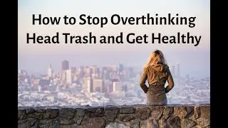 How to Stop Overthinking Head Trash and Get Healthy