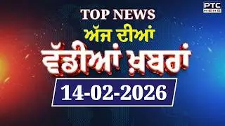 Punjabi News : ਦੇਖੋ ਅੱਜ ਦੀਆਂ ਵੱਡੀ ਖ਼ਬਰਾਂ  | Punjabi Latest News | Today Punjabi News | 14.02.2026