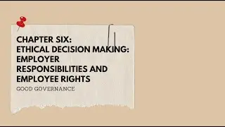 Chapter Six: Ethical Decision Making: Employer Responsibilities and Employee Rights