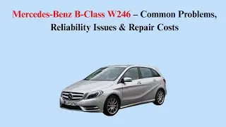 Mercedes-Benz B-Class W246 (2011&ndash;2018) &ndash; Common Problems, Reliability Issues & Repair Costs
