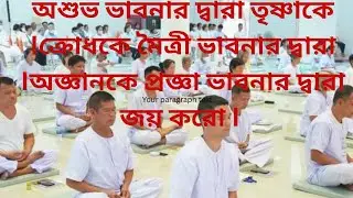 অশুভ ভাবনার দ্বারা তৃষ্ণাকে Iক্রোধকে মৈত্রী ভাবনার দ্বারা Iঅজ্ঞানকে প্রজ্ঞা ভাবনার দ্বারা জয় করো I
