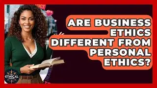 Are Business Ethics Different From Personal Ethics? - The Ethical Compass