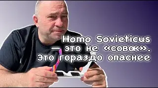 Homo Sovieticus &mdash; это не &laquo;совок&raquo;. Это гораздо опаснее