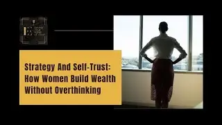 Strategy And Self-Trust: How Women Build Wealth Without Overthinking