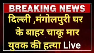 दिल्ली ,मंगोलीपुरी घर के बाहर चा/कू मार युवक की ह/त्या Live .
