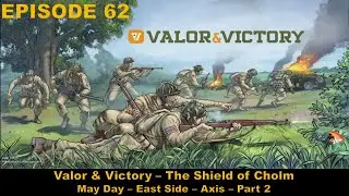 Valor & Victory - EPISODE 62 - The Shield of Cholm - May Day &ndash; East Side - Axis - Part 2