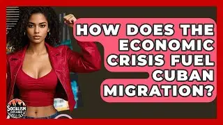 How Does The Economic Crisis Fuel Cuban Migration? - Socialism Explained