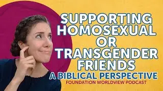 Supporting Homosexual or Transgender Friends | Foundation Worldview Podcast Ep 31