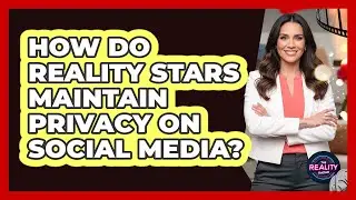How Do Reality Stars Maintain Privacy On Social Media?
