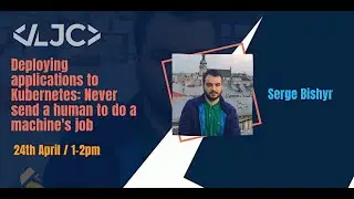 LJC: Deploying applications to Kubernetes April 24th 1PM