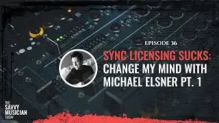 Sync Licensing Sucks: Change My Mind with Michael Elsner Pt. 1 - Ep. 36