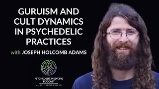 Guruism & Cult Dynamics in Psychedelic Practices w Joseph Holcomb Adams|Psychedelic Medicine Podcast