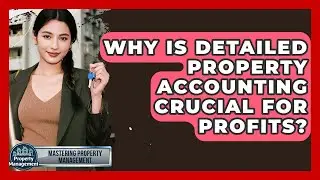 Why Is Detailed Property Accounting Crucial For Profits? - Mastering Property Management