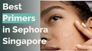 🌵 9 Best Primers in Sephora Singapore