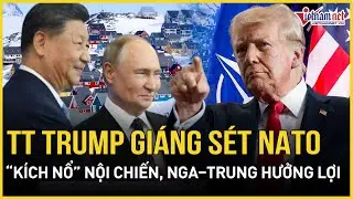 NÓNG RỰC: TT Trump giáng sét NATO “kích nổ” nội chiến, châu Âu hoảng loạn, Nga - Trung hưởng lợi lớn