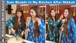 Sam Bhabhi in my Kitchen After Nikkah and Made Delicious Sweet Recipe | Kitchen With Amna