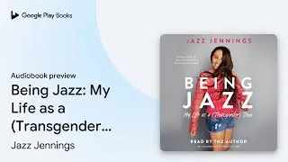 Being Jazz: My Life as a (Transgender) Teen by Jazz Jennings &middot; Audiobook preview