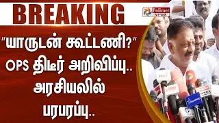 #Breaking : ”யாருடன் கூட்டணி?” OPS திடீர் அறிவிப்பு.. அரசியலில் பரபரப்பு..