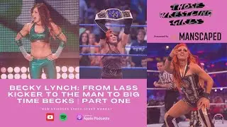 BECKY LYNCH: FROM LASS KICKER TO THE MAN TO BIG TIME BECKS | PART ONE