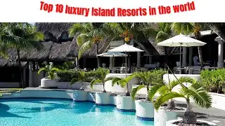 Top 10 luxury Island Resorts in the world || Top Facts To Know