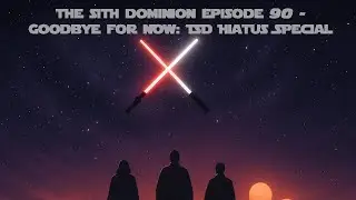 The Sith Dominion Episode 90 &ndash; Goodbye for Now: TSD Hiatus Special&rdquo;