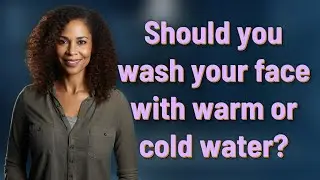 Should you wash your face with warm or cold water?