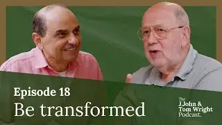 Be transformed (Ep. 18) // The J.John and Tom Wright Podcast