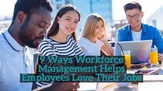 9 Ways Workforce Management Software Helps Employees Love Their Jobs and Benefits Your Business