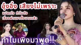 อุ๋งอิ๋ง เสียงไม่เพราะ‼️ แปลกใจทำไมดัง เรื่องผ่านมาตั้งนานแล้ว ทำไมพึงมาพูด⁉️