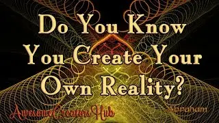 Abraham Hicks snippet:  Do You Know You Create Your Own Reality?