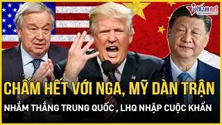 NÓNG RỰC: Vừa “chấm hết” với Nga, Mỹ nhắm thẳng Trung Quốc “dàn trận”, LHQ nhập cuộc khẩn cấp