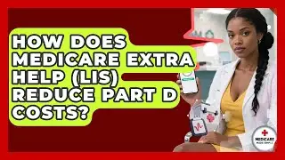 How Does Medicare Extra Help (LIS) Reduce Part D Costs? - Medicare Made Simple Guide