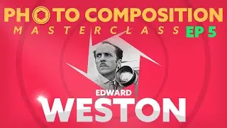Edward Weston - Photo Composition Masterclass (Episode 5)