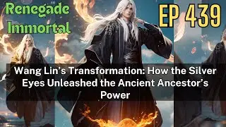 [EP439] Wang Lin&rsquo;s Transformation: How the Silver Eyes Unleashed the Ancient Ancestor&rsquo;s Power