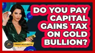 Do You Pay Capital Gains Tax On Gold Bullion? - Commodity Wealth Investor