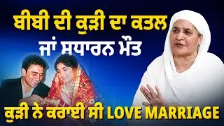 ਬੀਬੀ ਦੀ ਕੁੜੀ ਦਾ ਕ ਤ ਲ ਜਾਂ ਸਧਾਰਨ ਮੌ ਤ, ਕੁੜੀ ਨੇ ਕਰਾਈ ਸੀ Love Marriage- Bibi Jagir Kaur | Arbide Punjab