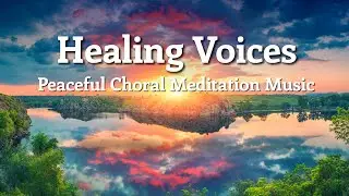 Choral Meditation Music &bull; The Best Choir Music For Healing & Relaxing, Atmospheric Choir Music