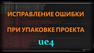 Как исправить ошибку UE4 при упаковке проекта?