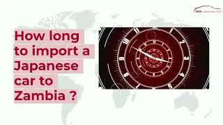 How long to import a Japanese car to Zambia?