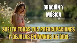 HAZ ESTA ORACIÓN Y ENTREGA TODO A DIOS🙏✨| Suelta la Carga, Recibe Paz y Confía | Música Espiritual