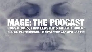 Constructs, Frankensteins and the Riven: Adding Prometheans to Mage with Kim and Griffin