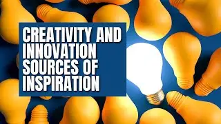 Creativity and Innovation Sources of Inspiration