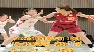 【バスケ全日本選手権皇后杯】２連覇狙う富士通が準決勝進出、接戦制す　前沢が「ゲームチェンジャー」で新境地
