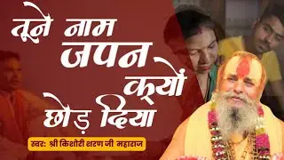 तूने नाम जपन क्यों छोड़ दिया भजन | Tune Naam Japan Kyun Chhod Diya Bhajan Shri Kishori Sharan Ji