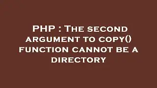 PHP : The second argument to copy() function cannot be a directory