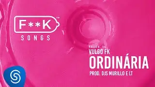 11. Vulgo FK - ORDIN&Aacute;RIA (Dj Murillo e LT) [F**K SONGS]