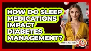 How Do Sleep Medications Impact Diabetes Management? - Diabetes Daily Digest