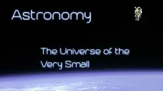 Astronomy - Chapter 1.8 - The Universe of the Very Small