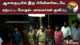 ஆலங்குடியில் இரு பிரிவினரிடையே ஏற்பட்ட மோதல்- காவலர்கள் குவிப்பு